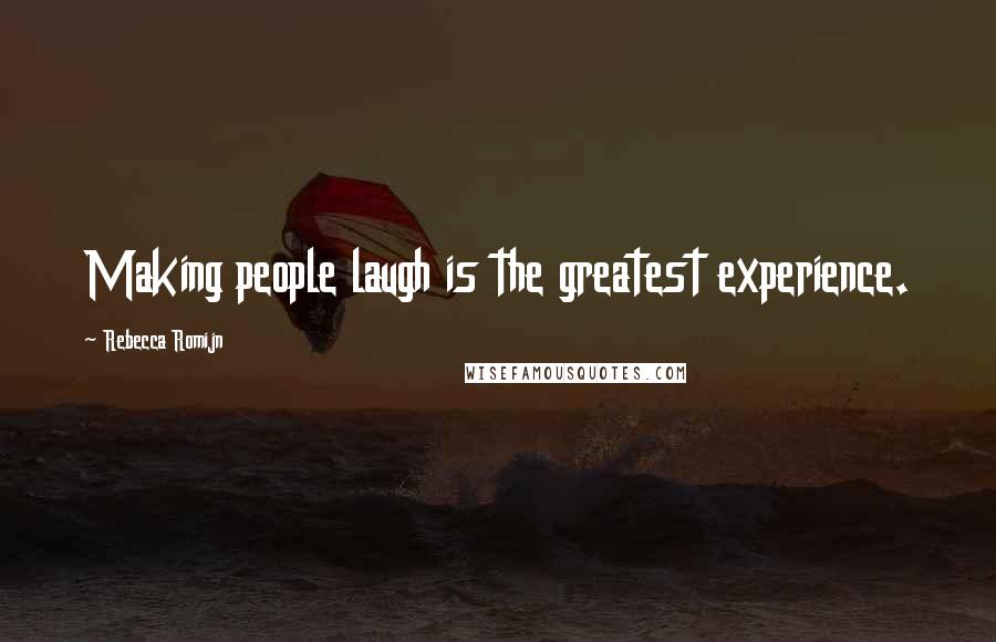 Rebecca Romijn Quotes: Making people laugh is the greatest experience.