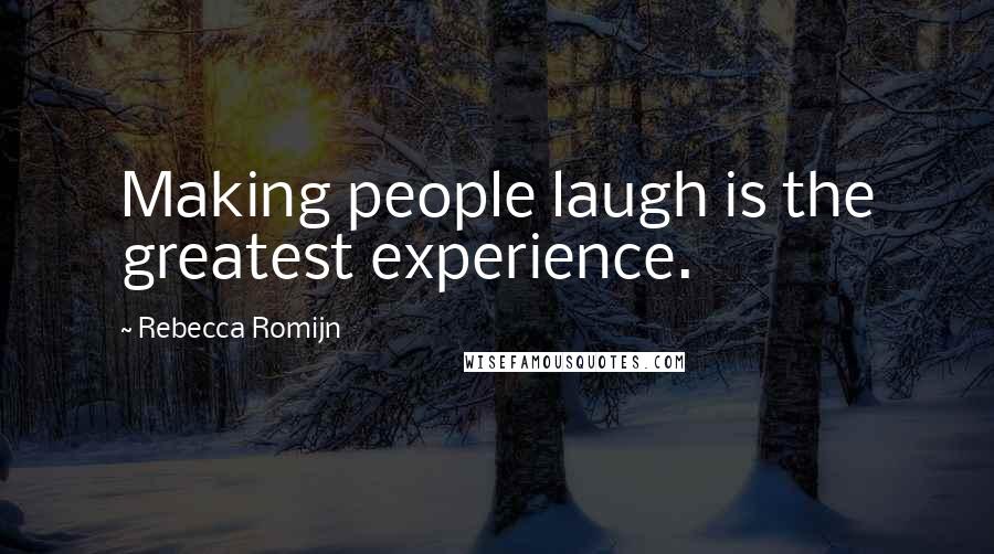 Rebecca Romijn Quotes: Making people laugh is the greatest experience.