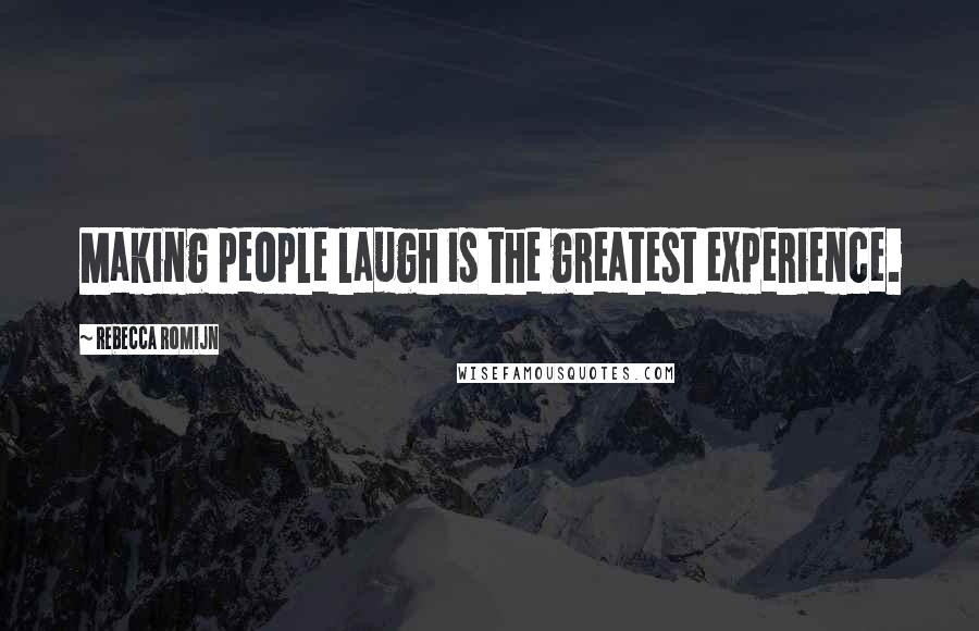 Rebecca Romijn Quotes: Making people laugh is the greatest experience.