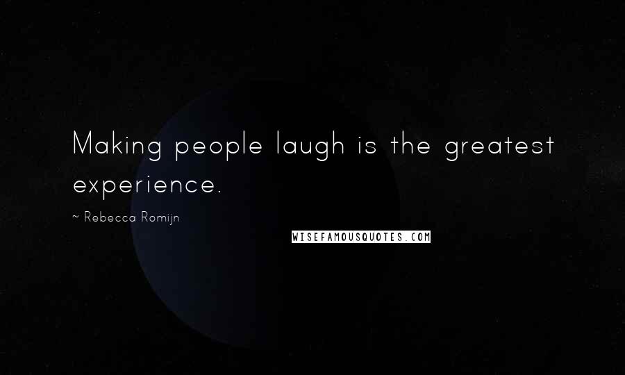 Rebecca Romijn Quotes: Making people laugh is the greatest experience.