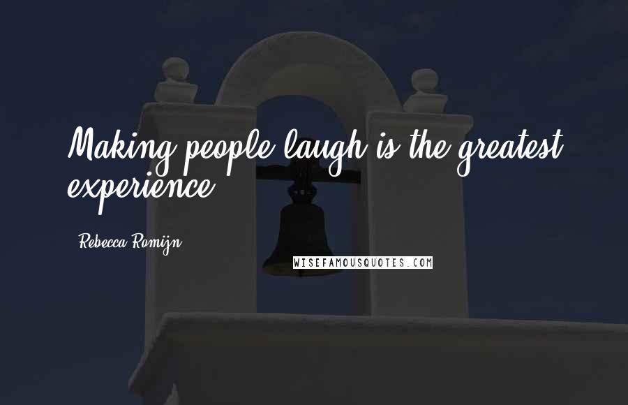 Rebecca Romijn Quotes: Making people laugh is the greatest experience.