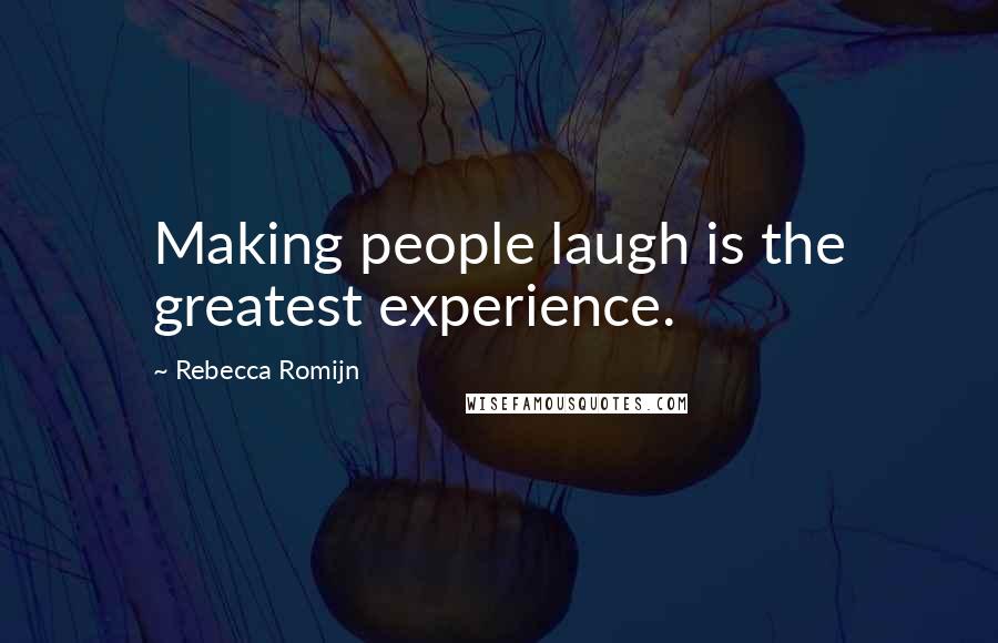 Rebecca Romijn Quotes: Making people laugh is the greatest experience.