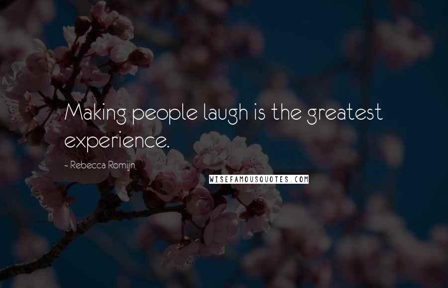 Rebecca Romijn Quotes: Making people laugh is the greatest experience.