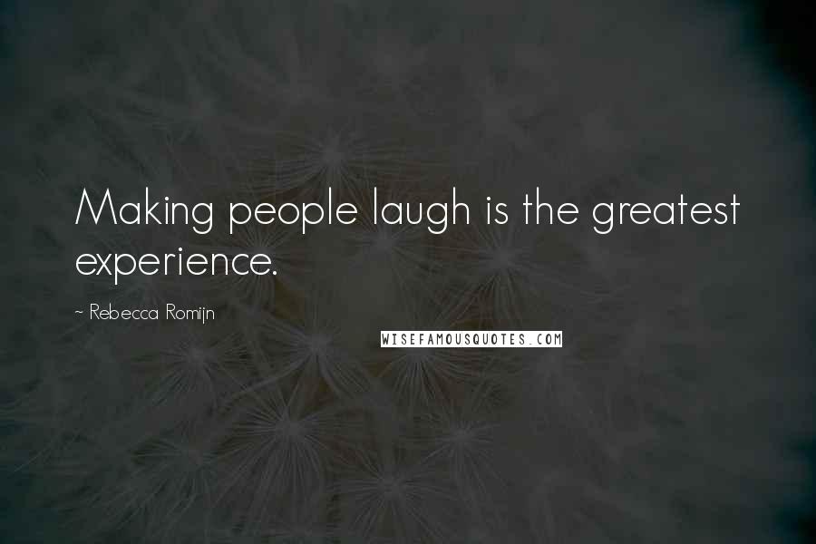Rebecca Romijn Quotes: Making people laugh is the greatest experience.