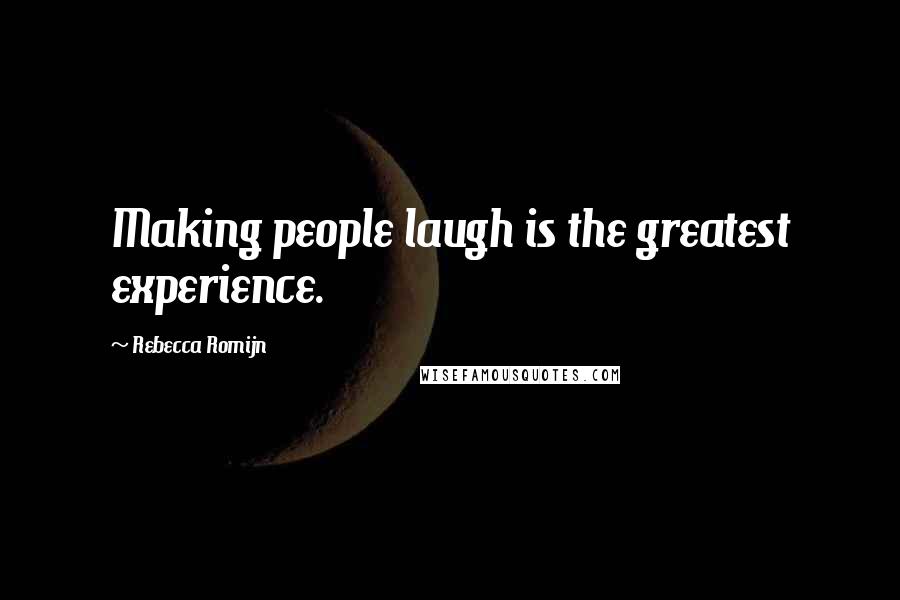 Rebecca Romijn Quotes: Making people laugh is the greatest experience.