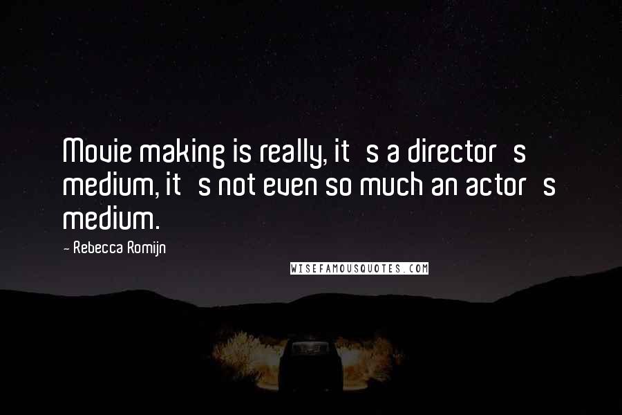 Rebecca Romijn Quotes: Movie making is really, it's a director's medium, it's not even so much an actor's medium.