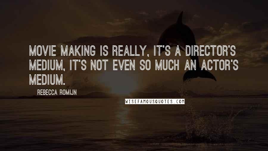 Rebecca Romijn Quotes: Movie making is really, it's a director's medium, it's not even so much an actor's medium.