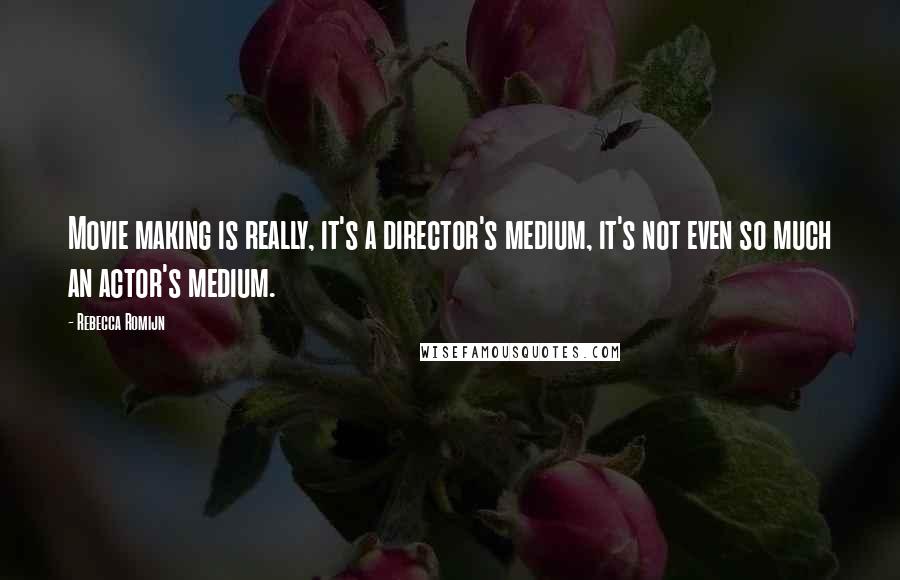 Rebecca Romijn Quotes: Movie making is really, it's a director's medium, it's not even so much an actor's medium.