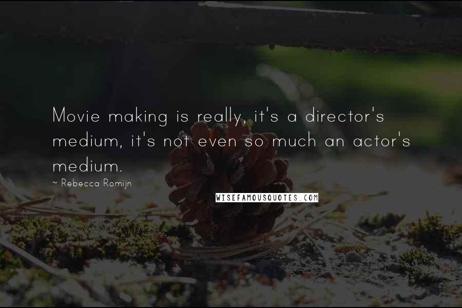 Rebecca Romijn Quotes: Movie making is really, it's a director's medium, it's not even so much an actor's medium.