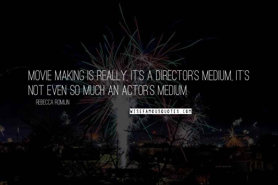 Rebecca Romijn Quotes: Movie making is really, it's a director's medium, it's not even so much an actor's medium.