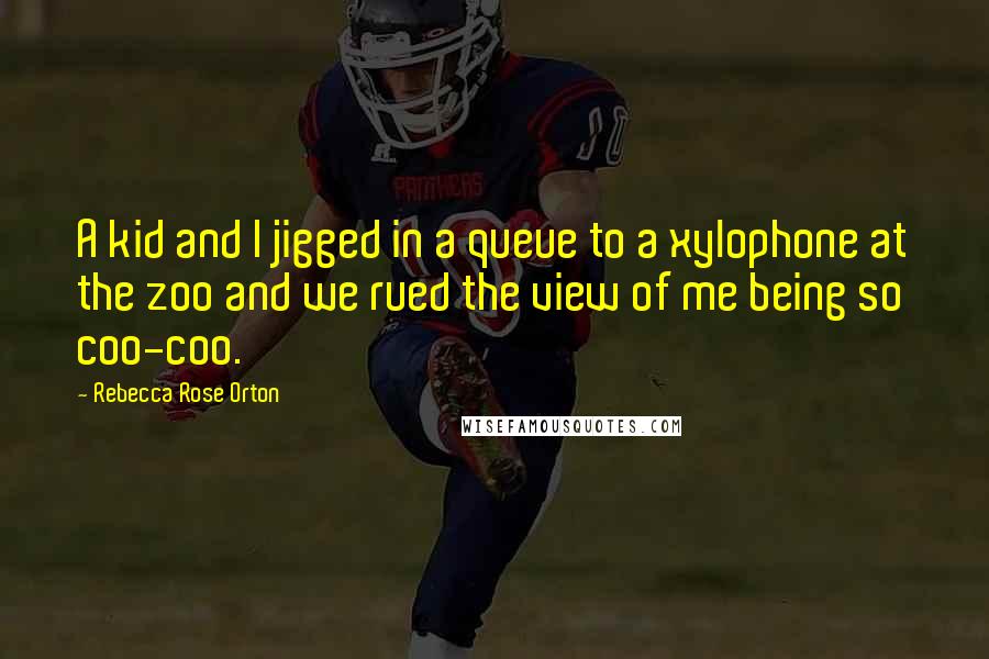 Rebecca Rose Orton Quotes: A kid and I jigged in a queue to a xylophone at the zoo and we rued the view of me being so coo-coo.