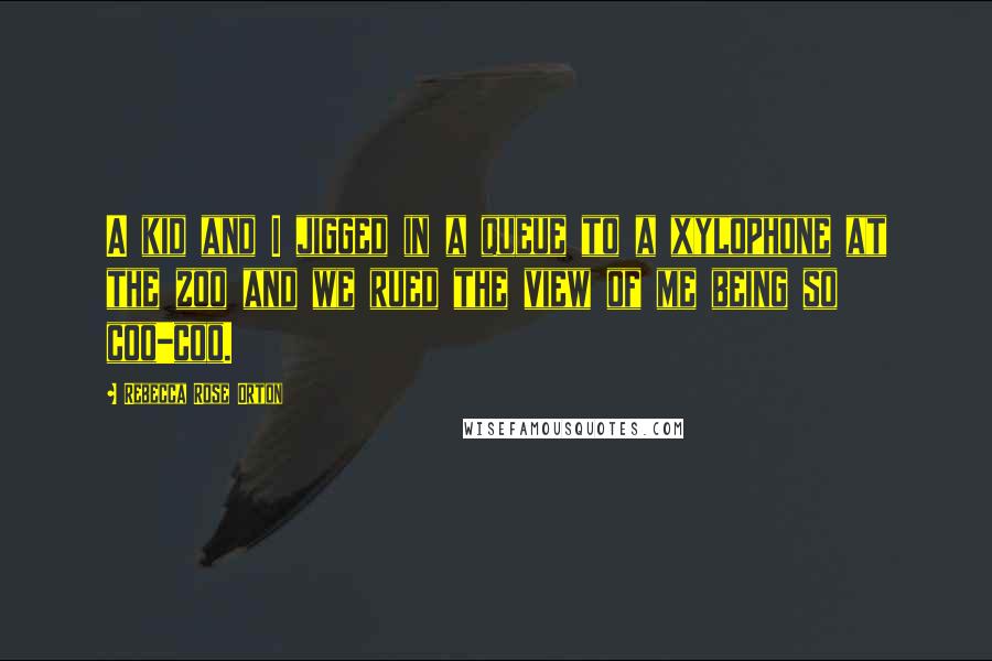 Rebecca Rose Orton Quotes: A kid and I jigged in a queue to a xylophone at the zoo and we rued the view of me being so coo-coo.