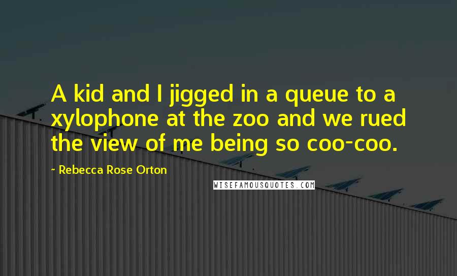Rebecca Rose Orton Quotes: A kid and I jigged in a queue to a xylophone at the zoo and we rued the view of me being so coo-coo.