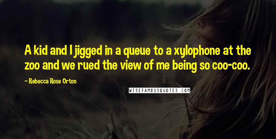 Rebecca Rose Orton Quotes: A kid and I jigged in a queue to a xylophone at the zoo and we rued the view of me being so coo-coo.