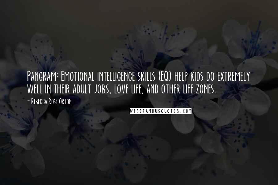 Rebecca Rose Orton Quotes: Pangram: Emotional intelligence skills (EQ) help kids do extremely well in their adult jobs, love life, and other life zones.