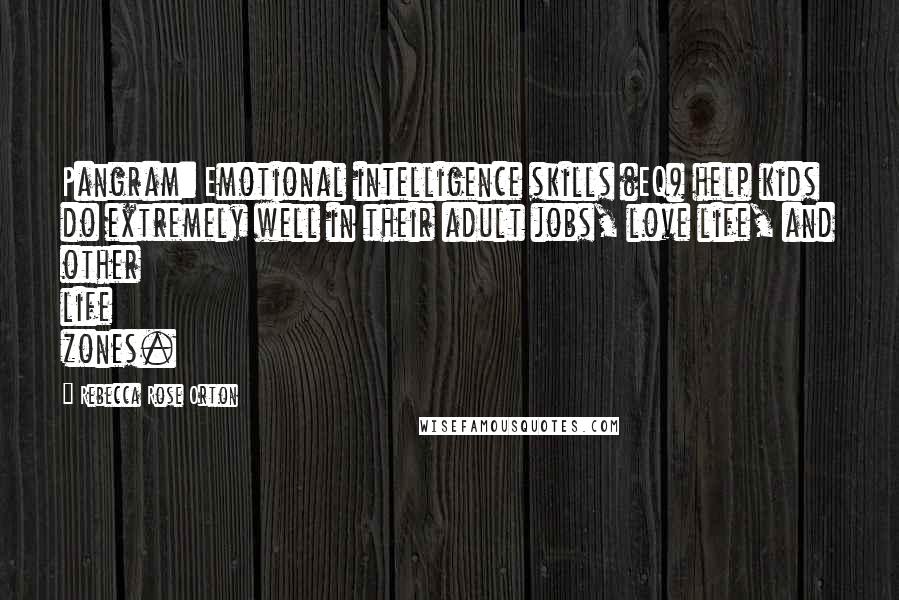 Rebecca Rose Orton Quotes: Pangram: Emotional intelligence skills (EQ) help kids do extremely well in their adult jobs, love life, and other life zones.