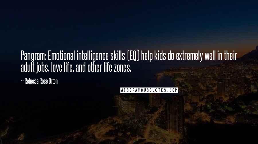 Rebecca Rose Orton Quotes: Pangram: Emotional intelligence skills (EQ) help kids do extremely well in their adult jobs, love life, and other life zones.