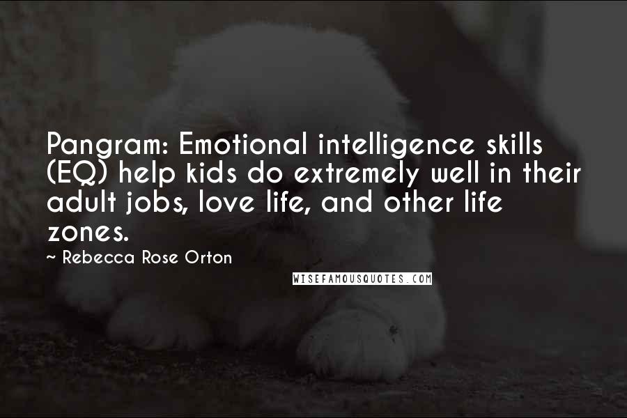 Rebecca Rose Orton Quotes: Pangram: Emotional intelligence skills (EQ) help kids do extremely well in their adult jobs, love life, and other life zones.