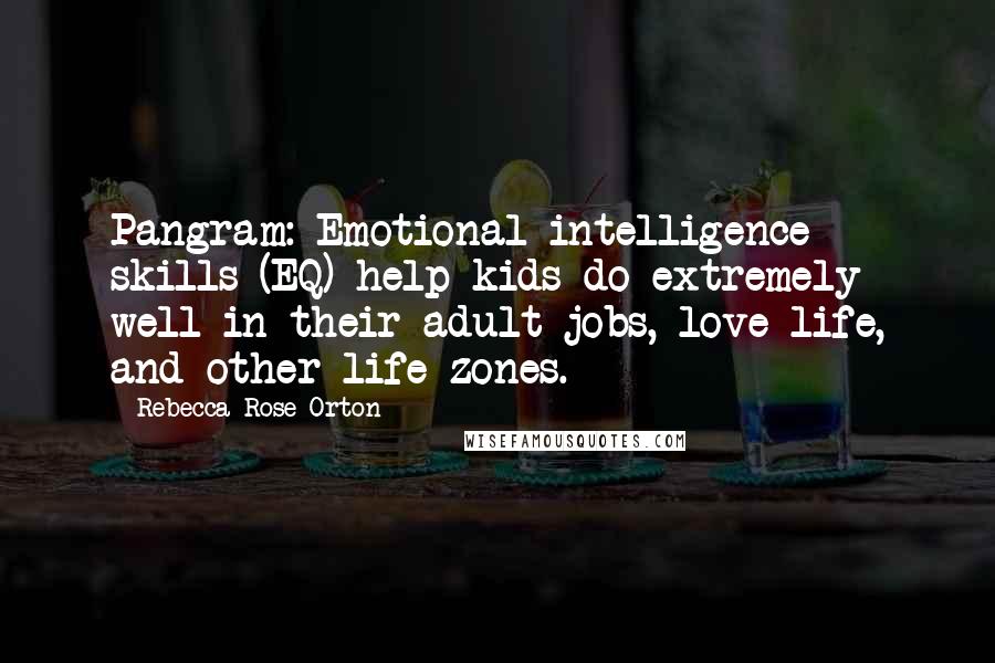 Rebecca Rose Orton Quotes: Pangram: Emotional intelligence skills (EQ) help kids do extremely well in their adult jobs, love life, and other life zones.