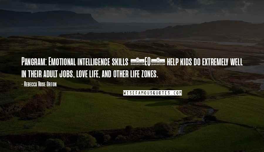 Rebecca Rose Orton Quotes: Pangram: Emotional intelligence skills (EQ) help kids do extremely well in their adult jobs, love life, and other life zones.