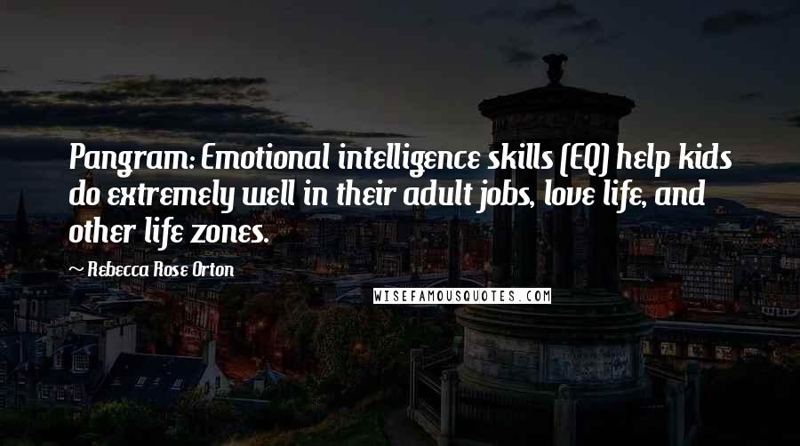 Rebecca Rose Orton Quotes: Pangram: Emotional intelligence skills (EQ) help kids do extremely well in their adult jobs, love life, and other life zones.