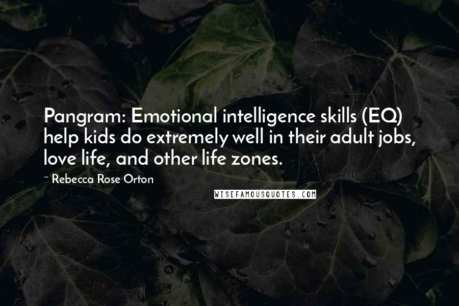 Rebecca Rose Orton Quotes: Pangram: Emotional intelligence skills (EQ) help kids do extremely well in their adult jobs, love life, and other life zones.