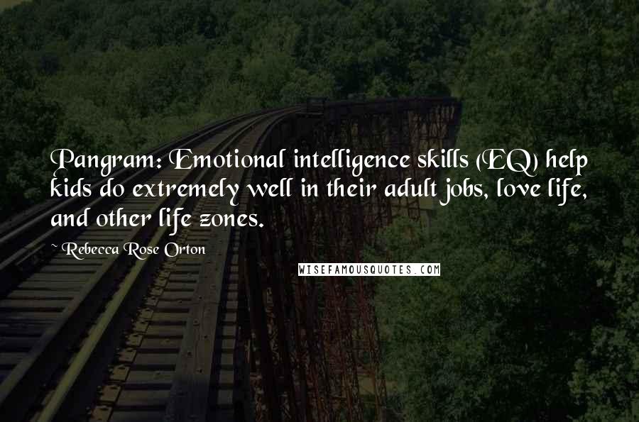 Rebecca Rose Orton Quotes: Pangram: Emotional intelligence skills (EQ) help kids do extremely well in their adult jobs, love life, and other life zones.