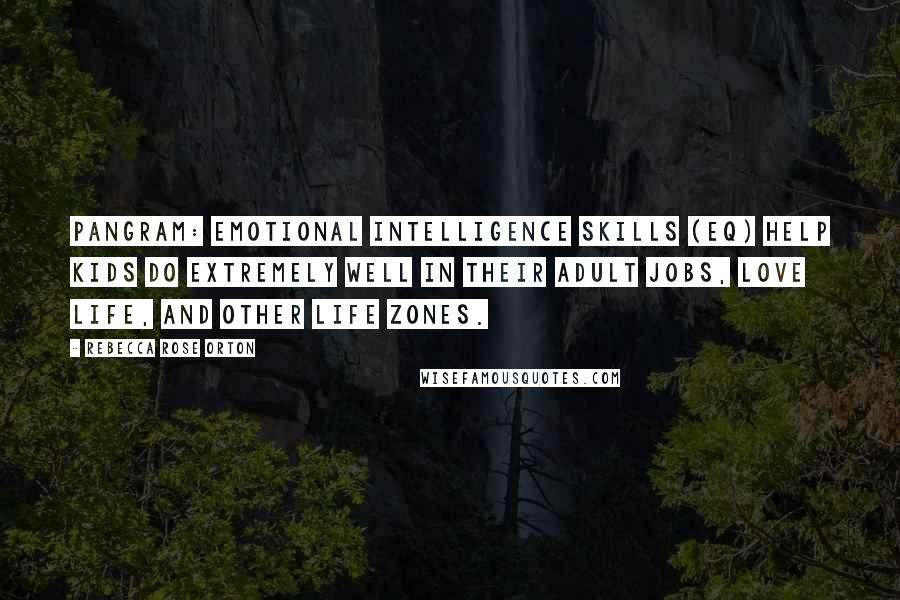 Rebecca Rose Orton Quotes: Pangram: Emotional intelligence skills (EQ) help kids do extremely well in their adult jobs, love life, and other life zones.