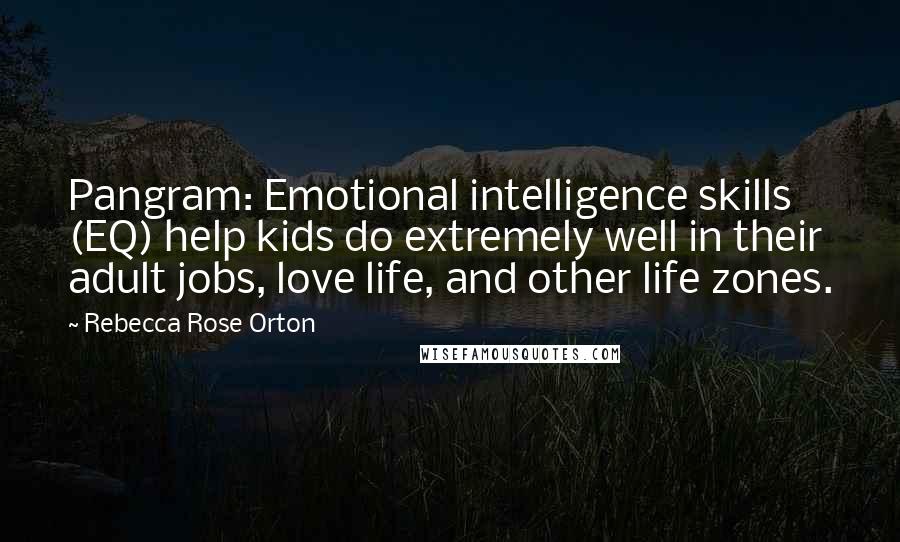 Rebecca Rose Orton Quotes: Pangram: Emotional intelligence skills (EQ) help kids do extremely well in their adult jobs, love life, and other life zones.