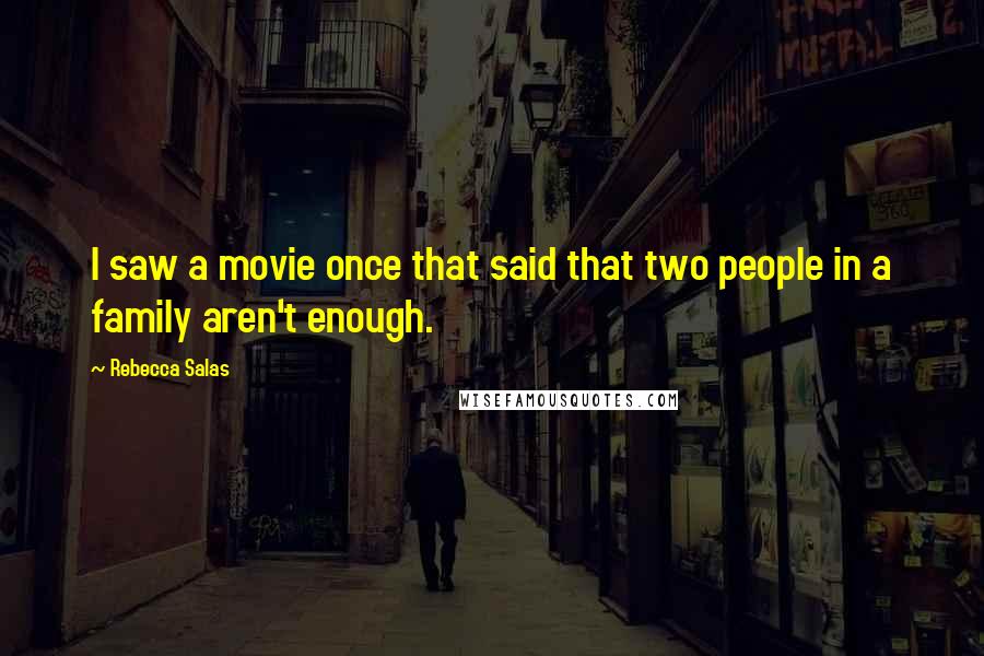 Rebecca Salas Quotes: I saw a movie once that said that two people in a family aren't enough.