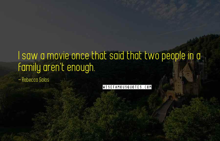 Rebecca Salas Quotes: I saw a movie once that said that two people in a family aren't enough.