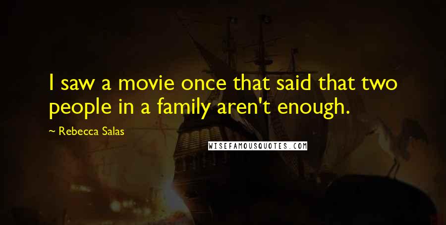 Rebecca Salas Quotes: I saw a movie once that said that two people in a family aren't enough.