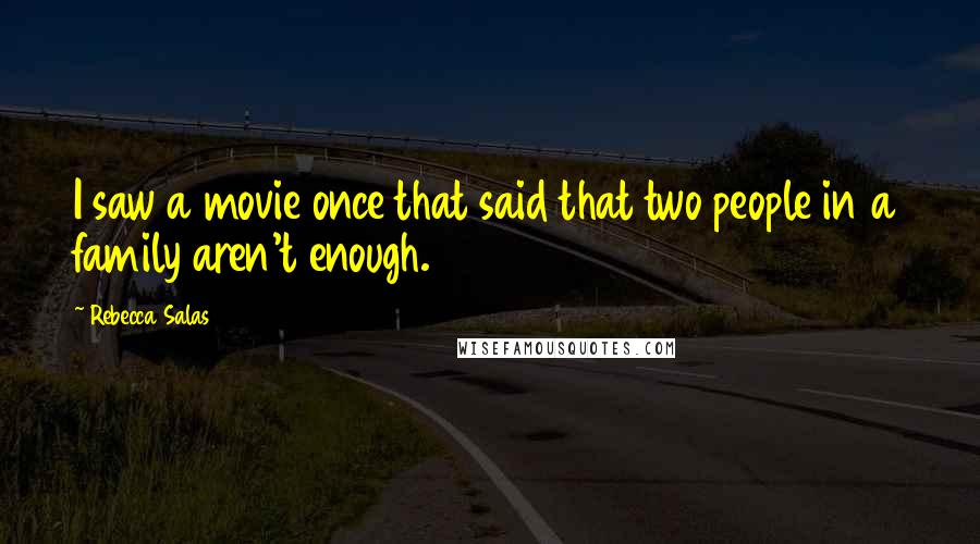 Rebecca Salas Quotes: I saw a movie once that said that two people in a family aren't enough.