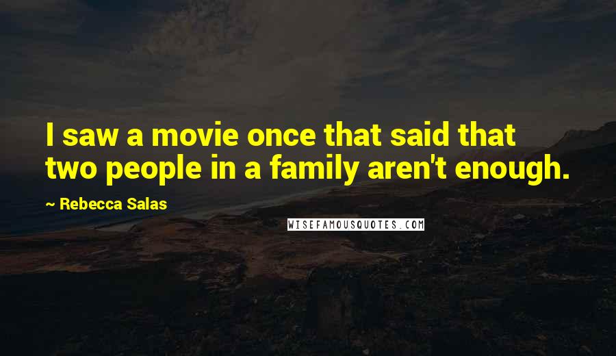 Rebecca Salas Quotes: I saw a movie once that said that two people in a family aren't enough.