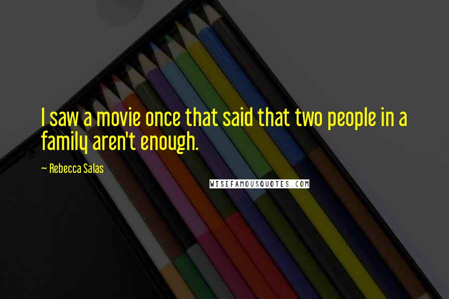 Rebecca Salas Quotes: I saw a movie once that said that two people in a family aren't enough.