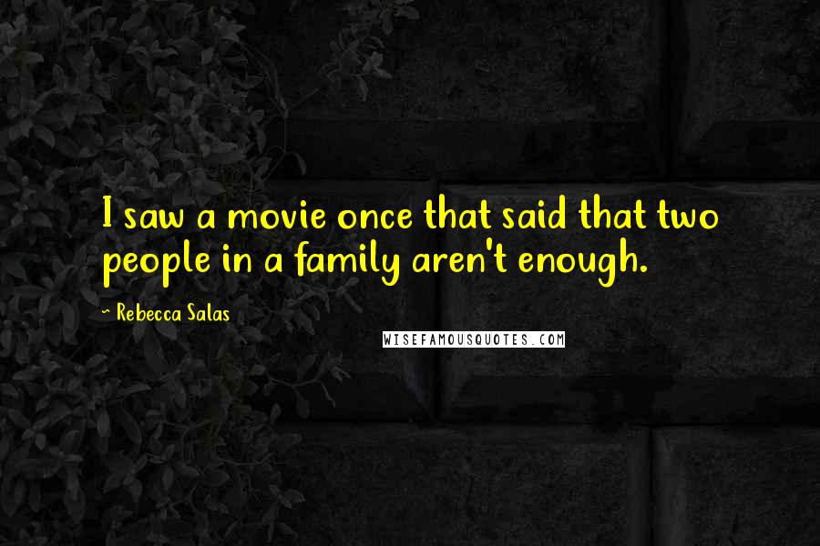 Rebecca Salas Quotes: I saw a movie once that said that two people in a family aren't enough.