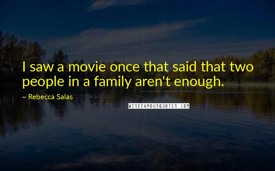 Rebecca Salas Quotes: I saw a movie once that said that two people in a family aren't enough.