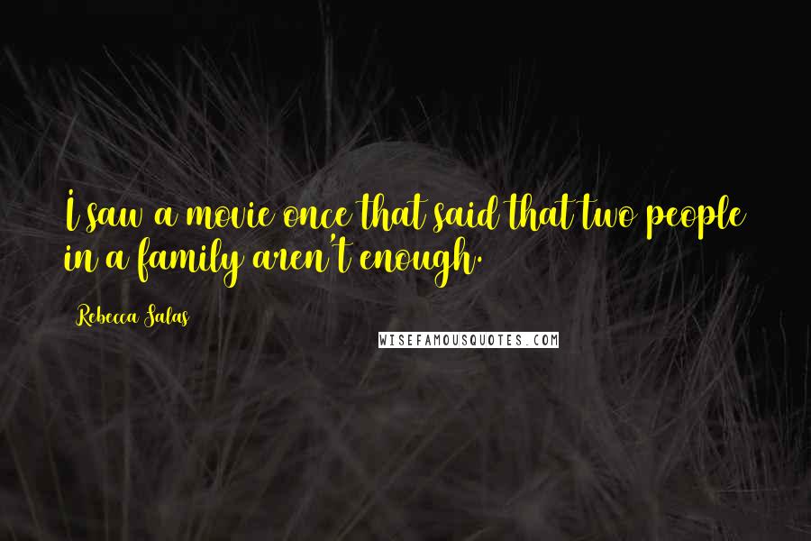 Rebecca Salas Quotes: I saw a movie once that said that two people in a family aren't enough.