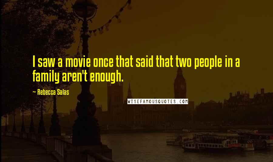 Rebecca Salas Quotes: I saw a movie once that said that two people in a family aren't enough.