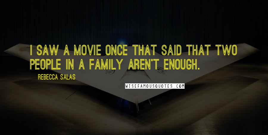 Rebecca Salas Quotes: I saw a movie once that said that two people in a family aren't enough.