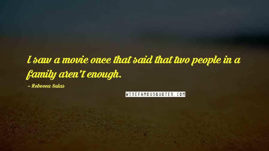 Rebecca Salas Quotes: I saw a movie once that said that two people in a family aren't enough.