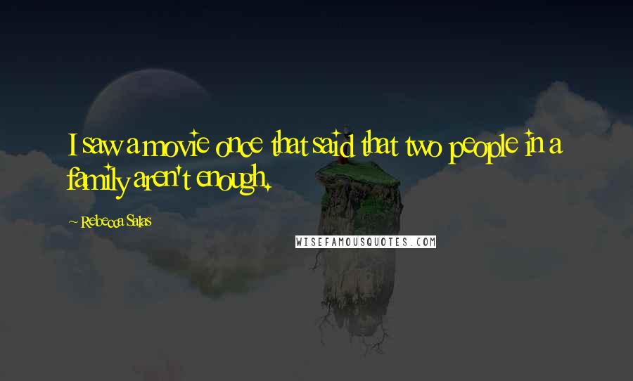 Rebecca Salas Quotes: I saw a movie once that said that two people in a family aren't enough.