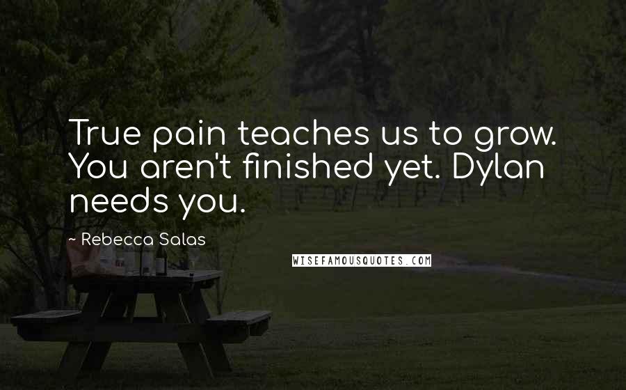 Rebecca Salas Quotes: True pain teaches us to grow. You aren't finished yet. Dylan needs you.