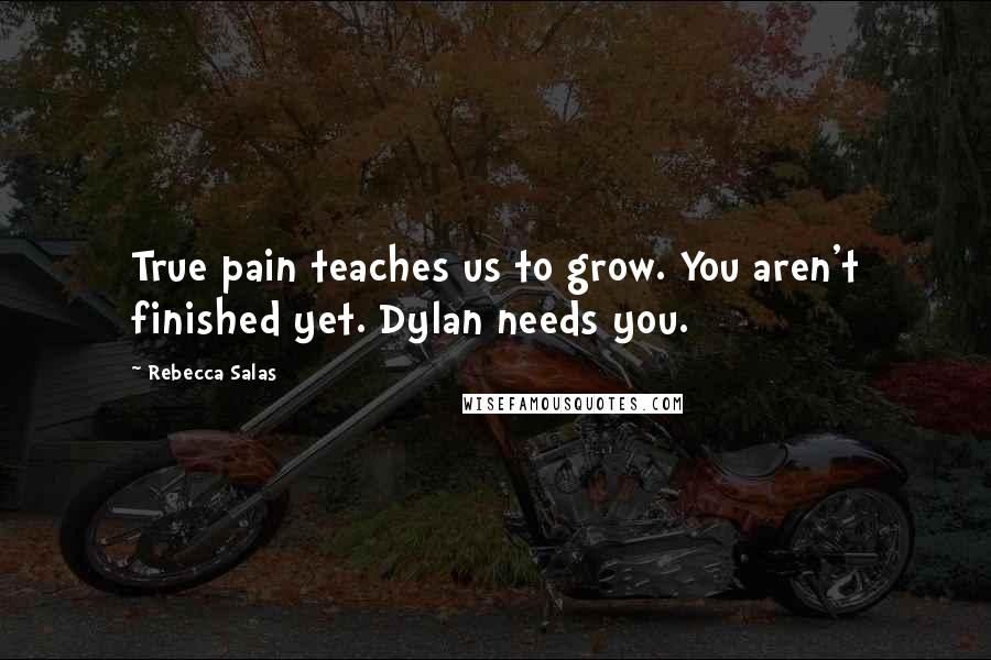 Rebecca Salas Quotes: True pain teaches us to grow. You aren't finished yet. Dylan needs you.