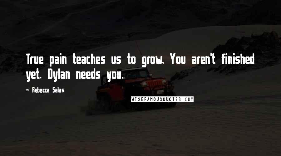 Rebecca Salas Quotes: True pain teaches us to grow. You aren't finished yet. Dylan needs you.