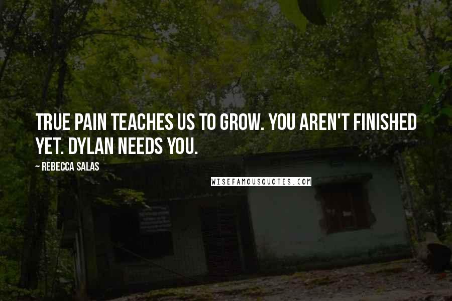 Rebecca Salas Quotes: True pain teaches us to grow. You aren't finished yet. Dylan needs you.