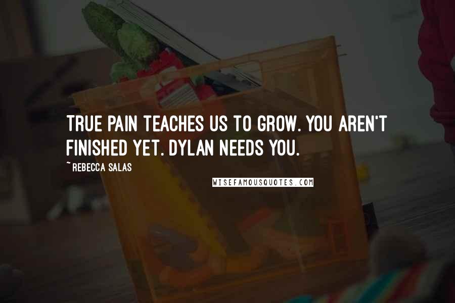 Rebecca Salas Quotes: True pain teaches us to grow. You aren't finished yet. Dylan needs you.