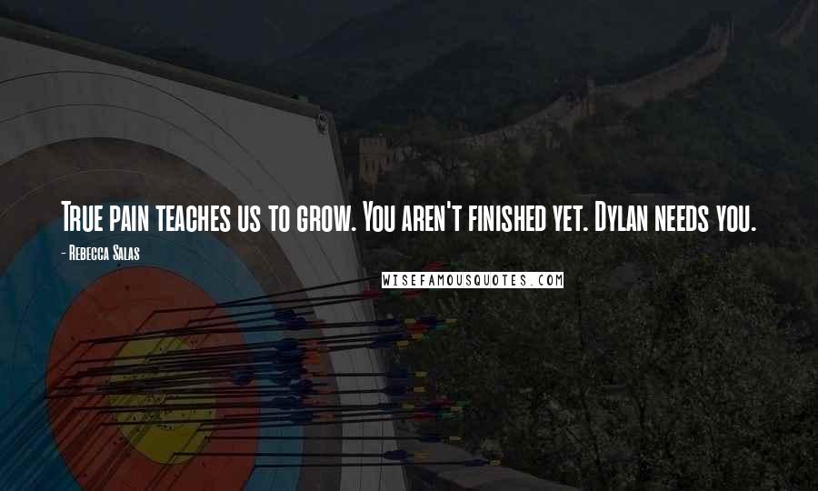 Rebecca Salas Quotes: True pain teaches us to grow. You aren't finished yet. Dylan needs you.