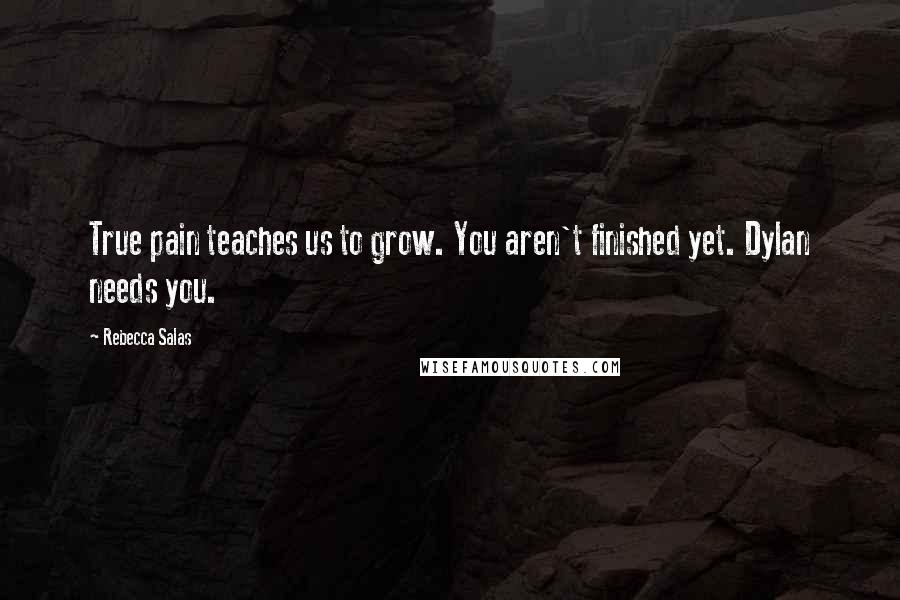 Rebecca Salas Quotes: True pain teaches us to grow. You aren't finished yet. Dylan needs you.