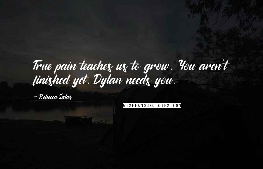 Rebecca Salas Quotes: True pain teaches us to grow. You aren't finished yet. Dylan needs you.